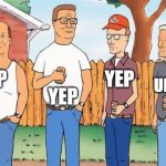 King of the Hill | YEP; YEP; UH HUH; YEP | image tagged in king of the hill | made w/ Imgflip meme maker
