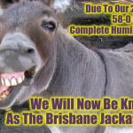 Brisbane Jackasses | Due To Our 2019     
58-0 Finals 
Complete Humiliation; We Will Now Be Known As The Brisbane Jackasses | image tagged in broncos,brisbane broncos,brisbane jackasses | made w/ Imgflip meme maker