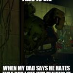 springtrap in door | THIS IS ME; WHEN MY DAD SAYS HE HATES FNAF BUT I SEE HIM PLAYING IT | image tagged in springtrap in door | made w/ Imgflip meme maker