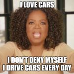 Oprah bread | I LOVE CARS; I DON'T DENY MYSELF I DRIVE CARS EVERY DAY | image tagged in oprah bread,oprah excited,cars,oprah you get a | made w/ Imgflip meme maker