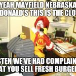 Ronald McDonald | YEAH MAYFIELD NEBRASKA MCDONALD'S THIS IS THE CLOWN; LISTEN WE'VE HAD COMPLAINTS THAT YOU SELL FRESH BURGERS. | image tagged in ronald mcdonald | made w/ Imgflip meme maker