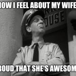 Barney Fife Proud | HOW I FEEL ABOUT MY WIFE. PROUD THAT SHE'S AWESOME. | image tagged in barney fife proud | made w/ Imgflip meme maker