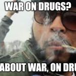 Sargent Stoner | WAR ON DRUGS? HOW ABOUT WAR, ON DRUGS? | image tagged in sargent stoner,stoner,high,stoned,stoned soldier | made w/ Imgflip meme maker