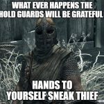 Changing moods | WHAT EVER HAPPENS THE HOLD GUARDS WILL BE GRATEFUL; HANDS TO YOURSELF SNEAK THIEF | image tagged in skyrimguard | made w/ Imgflip meme maker