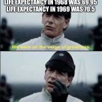 We were on ther verge of greatness Krennic | LIFE EXPECTANCY IN 1968 WAS 69.95
LIFE EXPECTANCY IN 1969 WAS 70.5 | image tagged in we were on ther verge of greatness krennic | made w/ Imgflip meme maker
