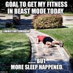 Tired | GOAL TO GET MY FITNESS IN BEAST MODE TODAY. #UNMOTIVATEDMONDAY; ....... BUT MORE SLEEP HAPPENED. | image tagged in tired | made w/ Imgflip meme maker