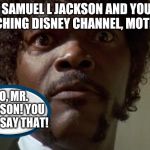 Samuel L jackson | I'M SAMUEL L JACKSON AND YOU'RE WATCHING DISNEY CHANNEL, MOTHERF-; NO, MR. JACKSON! YOU CAN'T SAY THAT! | image tagged in samuel l jackson,disney channel,disney,mickey mouse,funny memes,swear word | made w/ Imgflip meme maker