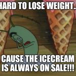 plankton icecream | HARD TO LOSE WEIGHT... CAUSE THE ICECREAM IS ALWAYS ON SALE!!! | image tagged in plankton icecream | made w/ Imgflip meme maker