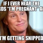 Bruce Jenner | IF I EVER HEAR THE WORDS “I’M PREGNANT” AGAIN; I’M GETTING SNIPPED | image tagged in bruce jenner,memes,funny,true story | made w/ Imgflip meme maker