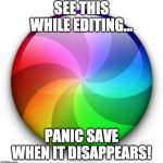 Mac Beach Ball of Death | SEE THIS WHILE EDITING... PANIC SAVE WHEN IT DISAPPEARS! | image tagged in mac beach ball of death | made w/ Imgflip meme maker