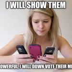 You kids go ahead and have your fun | I WILL SHOW THEM; I AM POWERFUL, I WILL DOWN VOTE THEIR MEMES | image tagged in teenager always on phone,upvotes,downvotes,i don't make memes for income or votes,one account,it is not my fault that you cannot | made w/ Imgflip meme maker