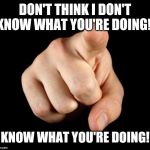 Finger pointing | DON'T THINK I DON'T KNOW WHAT YOU'RE DOING! I KNOW WHAT YOU'RE DOING!! | image tagged in finger pointing | made w/ Imgflip meme maker