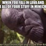 Thanos Meme Lost Verything | WHEN YOU FALL IN LAVA AND LOSE ALL OF YOUR STUFF IN MINECRAFT | image tagged in thanos meme lost verything | made w/ Imgflip meme maker