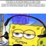 Headset Spongebob | WHEN A PHONE SCAMMER HAS HAD 14 YOUTUBERS TRY TO PRANK HIM | image tagged in headset spongebob | made w/ Imgflip meme maker