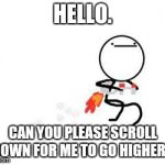 Inspired by a meme a saw once. | HELLO. CAN YOU PLEASE SCROLL DOWN FOR ME TO GO HIGHER? | image tagged in jetpack,memes,scroll,high | made w/ Imgflip meme maker