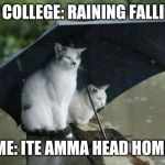 Phoenix AZ Record rain fall 2014 | AT COLLEGE: RAINING FALLING; ME: ITE AMMA HEAD HOME | image tagged in phoenix az record rain fall 2014 | made w/ Imgflip meme maker