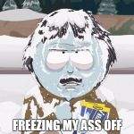 Randy Marsh Frozen | FREEZING MY ASS OFF | image tagged in randy marsh frozen | made w/ Imgflip meme maker