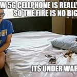 5G Girl | MY NEW 5G CELLPHONE IS REALLY FAST
                      SO THE FIRE IS NO BIG DEAL; ITS UNDER WARRANTY; 5G IS SAFE | image tagged in 5g girl | made w/ Imgflip meme maker