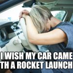 Frustrated Driver | I WISH MY CAR CAME WITH A ROCKET LAUNCHER. | image tagged in frustrated driver | made w/ Imgflip meme maker