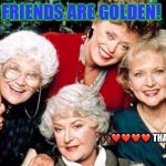 golden girls | FRIENDS ARE GOLDEN! 🙌🏾❤️❤️❤️❤️ THAT’S US | image tagged in golden girls | made w/ Imgflip meme maker
