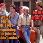 Boss Hogg gets senile for the final season | Ennis?!  That you? Which one of you jokers; put sparkling grape juice in my fishin’ cooler? | image tagged in dukes of hazzard,grape juice,fishin cooler,practical joke,ennis,boss hogg | made w/ Imgflip meme maker