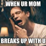 Sad Panic! at the Disco | WHEN UR MOM; BREAKS UP WITH U | image tagged in sad panic at the disco | made w/ Imgflip meme maker