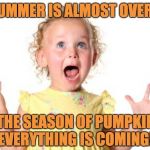 Excited Baby | SUMMER IS ALMOST OVER... THE SEASON OF PUMPKIN EVERYTHING IS COMING! | image tagged in excited baby | made w/ Imgflip meme maker