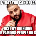 DJ Khalid | PROOF THAT YOU CAN BE FAMOUS; JUST BY BRINGING OTHER FAMOUS PEOPLE ON STAGE | image tagged in dj khalid | made w/ Imgflip meme maker