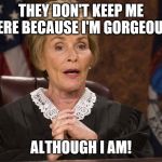 Judge Judy They don't keep me here | THEY DON'T KEEP ME HERE BECAUSE I'M GORGEOUS, ALTHOUGH I AM! | image tagged in judge judy they don't keep me here | made w/ Imgflip meme maker