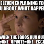 eleven | ELEVEN EXPLAINING TO YOU ABOUT WHAT HAPPENS; WHEN THE EGGOS RUN OUT
#ONE_UPVOTE=ONE_EGGO | image tagged in eleven | made w/ Imgflip meme maker