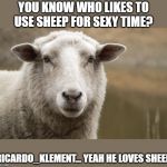 Roast Ricardo and all things British. September 16th-22nd | YOU KNOW WHO LIKES TO USE SHEEP FOR SEXY TIME? RICARDO_KLEMENT... YEAH HE LOVES SHEEP | image tagged in bad joke sheep,roast ricardo week,burn,id like to see someone beat this joke,take that | made w/ Imgflip meme maker