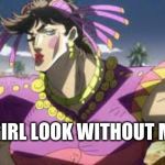 JOJO | HOW GIRL LOOK WITHOUT MAKEUP | image tagged in jojo | made w/ Imgflip meme maker
