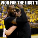 2016 NBA Finals Lebron Crying | WE WON FOR THE FIRST TIME | image tagged in 2016 nba finals lebron crying | made w/ Imgflip meme maker