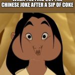 Mulan mouthfull | WHEN THE FIND OUT THE CHINESE JOKE AFTER A SIP OF COKE | image tagged in mulan mouthfull | made w/ Imgflip meme maker