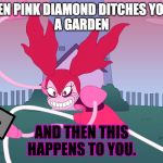 Spinel | WHEN PINK DIAMOND DITCHES YOU IN
A GARDEN; AND THEN THIS HAPPENS TO YOU. | image tagged in spinel | made w/ Imgflip meme maker