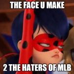 the face u make | THE FACE U MAKE; 2 THE HATERS OF MLB | image tagged in the face u make | made w/ Imgflip meme maker