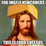 Lord Cheesus | FOR IMGFLP NEWCOMERS; THIS IS LORD CHEESUS | image tagged in lord cheesus | made w/ Imgflip meme maker