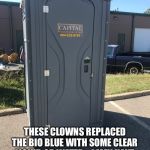 What no bio blue? | NO BIO BLUE? THESE CLOWNS REPLACED THE BIO BLUE WITH SOME CLEAR LIQUID OR WATER....I MAY HAVE DEVELOPED PTSD BECAUSE OF THIS! | image tagged in what no bio blue | made w/ Imgflip meme maker
