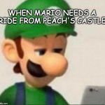 dissapointed | WHEN MARIO NEEDS A RIDE FROM PEACH'S CASTLE | image tagged in disappointed | made w/ Imgflip meme maker