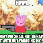 Epic Peppa Pig. | HMM.. MUMMY PIG SHALL NOT BE HAPPY. I DID IT WITH OUT EARASING MY STEPS | image tagged in epic peppa pig | made w/ Imgflip meme maker