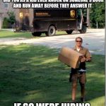UPS delivery guy | HEY YOU.
 DID YOU AS A KID EVER KNOCK ON SOMEONE'S DOOR AND RUN AWAY BEFORE THEY ANSWER IT; IF SO WERE HIRING | image tagged in ups delivery guy | made w/ Imgflip meme maker