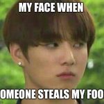 bts | MY FACE WHEN; SOMEONE STEALS MY FOOD | image tagged in bts | made w/ Imgflip meme maker