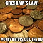 coins | GRESHAM'S LAW; BAD MONEY DRIVES OUT, THE GOOD.... | image tagged in coins | made w/ Imgflip meme maker