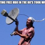 Free Cable | GETTING FREE HBO IN THE 80'S TOOK WORK! | image tagged in free cable | made w/ Imgflip meme maker