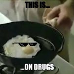 Brain on Drugs | THIS IS... ...ON DRUGS | image tagged in brain on drugs | made w/ Imgflip meme maker