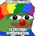 Honk Honkler | YOUR CLOWNFACE; IS CULTURAL APPROPRIATION. | image tagged in honk honkler | made w/ Imgflip meme maker