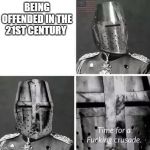 Time for a crusade | BEING OFFENDED IN THE 21ST CENTURY | image tagged in time for a crusade | made w/ Imgflip meme maker