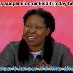 new meme image | Class suspension on field trip day be like | image tagged in i don't know if i like that,hollywood squares,game show,whoopi goldberg,memes,funny | made w/ Imgflip meme maker