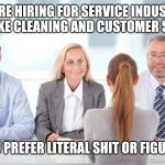 job interviewer | WE'RE HIRING FOR SERVICE INDUSTRY JOBS LIKE CLEANING AND CUSTOMER SERVICE; DO YOU PREFER LITERAL SHIT OR FIGURATIVE | image tagged in job interviewer | made w/ Imgflip meme maker