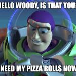 Buzzlightyears | HELLO WOODY, IS THAT YOU? I NEED MY PIZZA ROLLS NOW! | image tagged in buzzlightyears | made w/ Imgflip meme maker